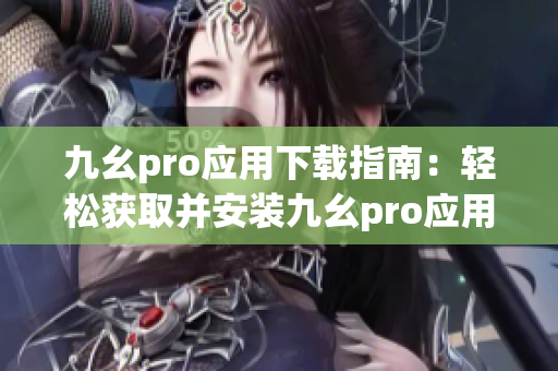 九幺pro應(yīng)用下載指南：輕松獲取并安裝九幺pro應(yīng)用程序