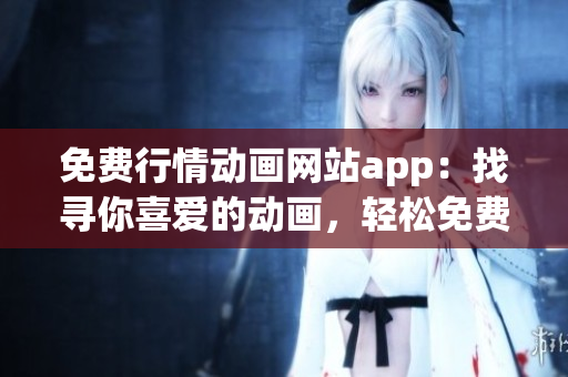 免費行情動畫網(wǎng)站app：找尋你喜愛的動畫，輕松免費觀看
