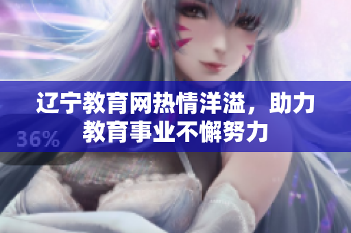 遼寧教育網(wǎng)熱情洋溢，助力教育事業(yè)不懈努力
