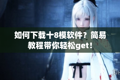 如何下載十8模軟件？簡易教程帶你輕松get！