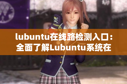 lubuntu在線路檢測入口：全面了解Lubuntu系統(tǒng)在線路檢測的簡便方法