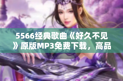 5566經(jīng)典歌曲《好久不見》原版MP3免費下載，高品質(zhì)音樂享受