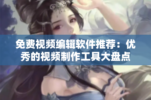 免費視頻編輯軟件推薦：優(yōu)秀的視頻制作工具大盤點
