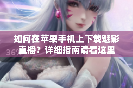 如何在蘋果手機上下載魅影直播？詳細指南請看這里