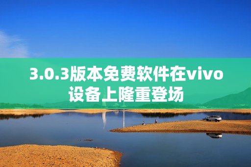 3.0.3版本免費軟件在vivo設(shè)備上隆重登場