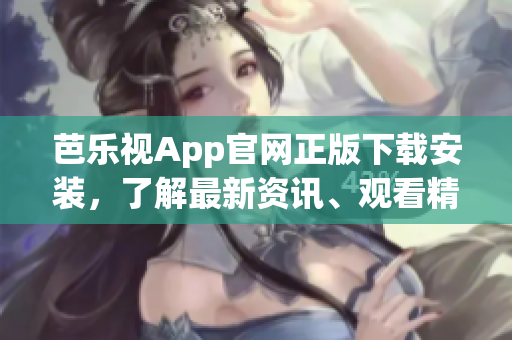 芭樂視App官網(wǎng)正版下載安裝，了解最新資訊、觀看精彩內(nèi)容