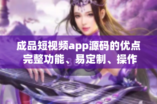 成品短視頻app源碼的優(yōu)點(diǎn) 完整功能、易定制、操作簡(jiǎn)單.