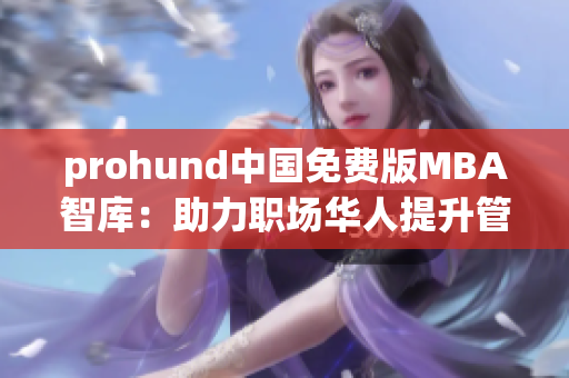 prohund中國免費版MBA智庫：助力職場華人提升管理技能