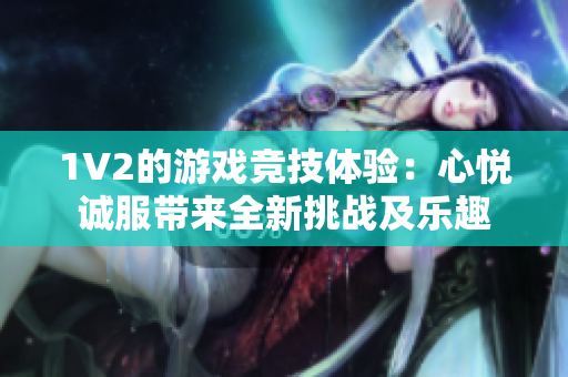 1V2的游戲競技體驗：心悅誠服帶來全新挑戰(zhàn)及樂趣