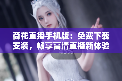 荷花直播手機版：免費下載安裝，暢享高清直播新體驗