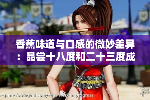 香蕉味道與口感的微妙差異：品嘗十八度和二十三度成熟的香蕉