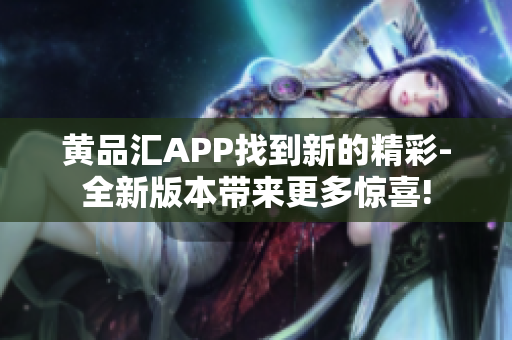 黃品匯APP找到新的精彩-全新版本帶來更多驚喜!