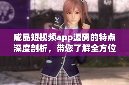成品短視頻app源碼的特點(diǎn)深度剖析，帶您了解全方位優(yōu)勢(shì)
