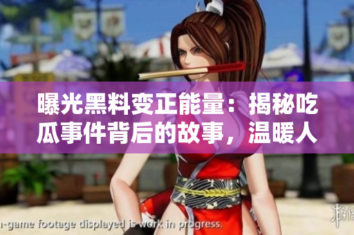曝光黑料變正能量：揭秘吃瓜事件背后的故事，溫暖人心的正能量引發(fā)共鳴