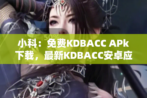小科：免費(fèi)KDBACC APk下載，最新KDBACC安卓應(yīng)用程序