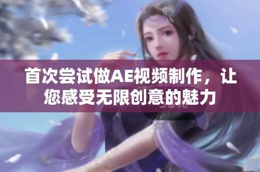 首次嘗試做AE視頻制作，讓您感受無限創(chuàng)意的魅力