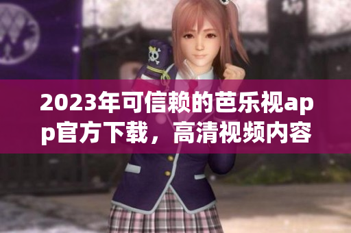 2023年可信賴的芭樂(lè)視app官方下載，高清視頻內(nèi)容盡享