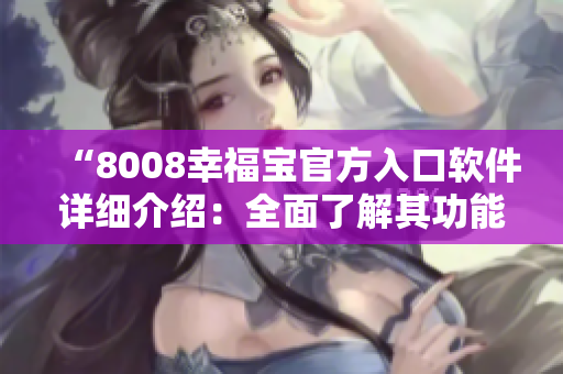 “8008幸福寶官方入口軟件詳細(xì)介紹：全面了解其功能和特點(diǎn)”