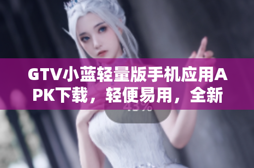GTV小藍輕量版手機應用APK下載，輕便易用，全新體驗