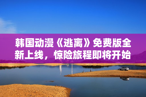 韓國(guó)動(dòng)漫《逃離》免費(fèi)版全新上線，驚險(xiǎn)旅程即將開(kāi)始