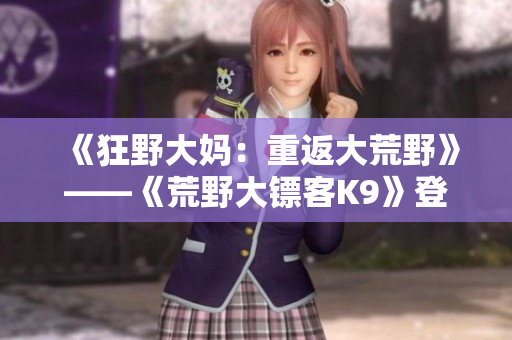 《狂野大媽：重返大荒野》——《荒野大鏢客K9》登場(chǎng)的故事