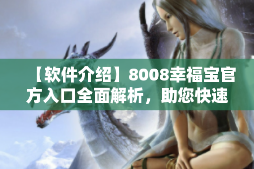 【軟件介紹】8008幸福寶官方入口全面解析，助您快速上手