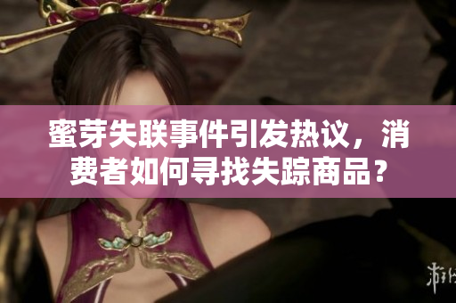 蜜芽失聯(lián)事件引發(fā)熱議，消費(fèi)者如何尋找失蹤商品？
