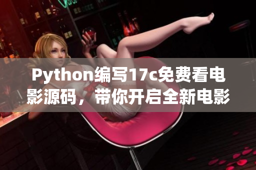 Python編寫17c免費(fèi)看電影源碼，帶你開啟全新電影時(shí)代