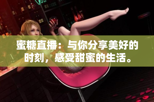蜜糖直播：與你分享美好的時刻，感受甜蜜的生活。