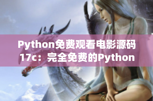 Python免費觀看電影源碼17c：完全免費的Python電影源碼分享