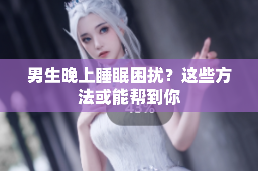 男生晚上睡眠困擾？這些方法或能幫到你