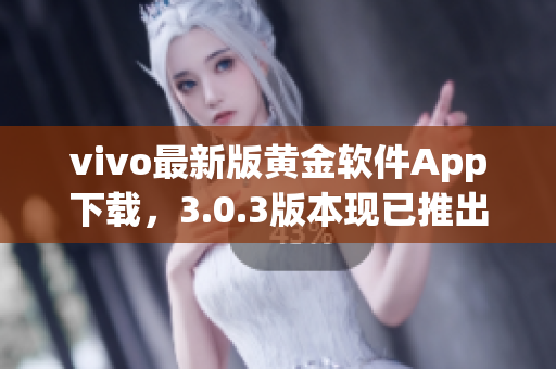 vivo最新版黃金軟件App下載，3.0.3版本現(xiàn)已推出