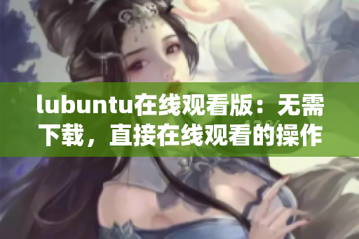 lubuntu在線觀看版：無需下載，直接在線觀看的操作系統(tǒng)