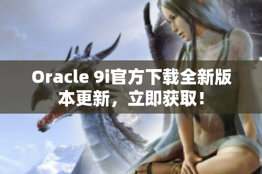 Oracle 9i官方下載全新版本更新，立即獲?。? title=