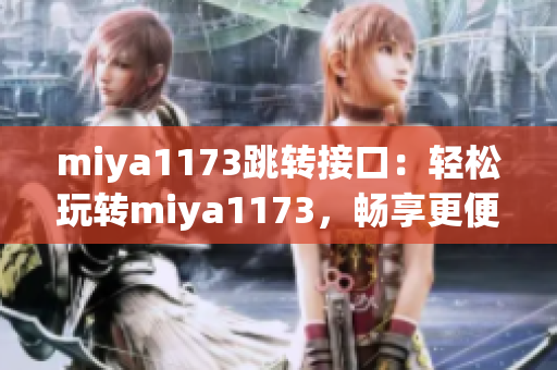 miya1173跳轉(zhuǎn)接口：輕松玩轉(zhuǎn)miya1173，暢享更便捷的跳轉(zhuǎn)體驗(yàn)