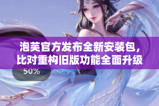 泡芙官方發(fā)布全新安裝包，比對(duì)重構(gòu)舊版功能全面升級(jí)
