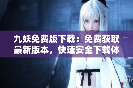 九妖免費版下載：免費獲取最新版本，快速安全下載體驗分享