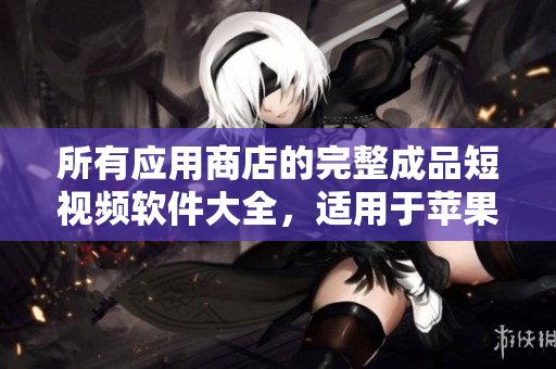 所有應(yīng)用商店的完整成品短視頻軟件大全，適用于蘋果設(shè)備