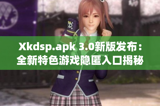Xkdsp.apk 3.0新版發(fā)布：全新特色游戲隱匿入口揭秘