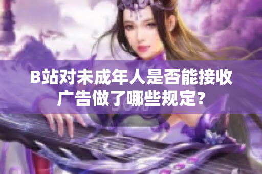 B站對(duì)未成年人是否能接收廣告做了哪些規(guī)定？