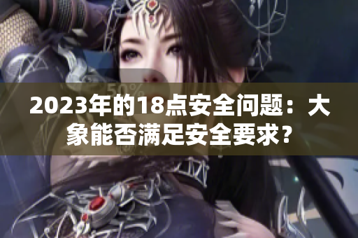 2023年的18點(diǎn)安全問題：大象能否滿足安全要求？