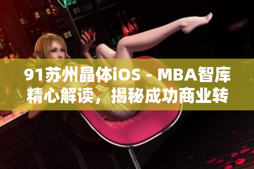 91蘇州晶體iOS - MBA智庫精心解讀，揭秘成功商業(yè)轉(zhuǎn)型之道