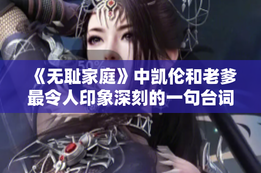 《無恥家庭》中凱倫和老爹最令人印象深刻的一句臺詞，值得細細品味