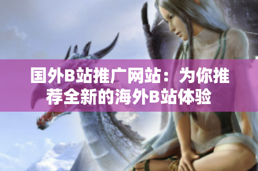 國(guó)外B站推廣網(wǎng)站：為你推薦全新的海外B站體驗(yàn)