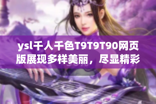 ysl千人千色T9T9T90網(wǎng)頁版展現(xiàn)多樣美麗，盡顯精彩時尚