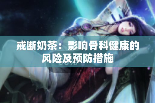 戒斷奶茶：影響骨科健康的風(fēng)險及預(yù)防措施