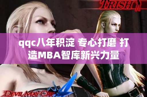qqc八年積淀 專心打磨 打造MBA智庫新興力量