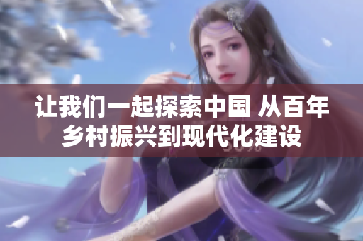 讓我們一起探索中國(guó) 從百年鄉(xiāng)村振興到現(xiàn)代化建設(shè)