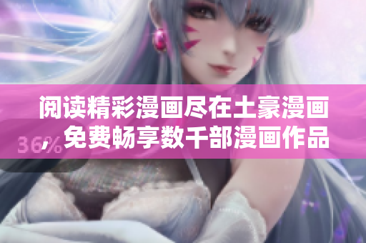 閱讀精彩漫畫盡在土豪漫畫，免費(fèi)暢享數(shù)千部漫畫作品