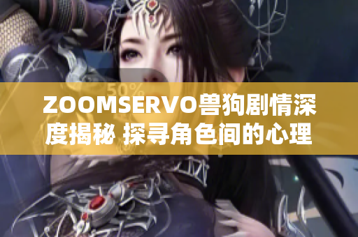 ZOOMSERVO獸狗劇情深度揭秘 探尋角色間的心理交鋒與人性變化